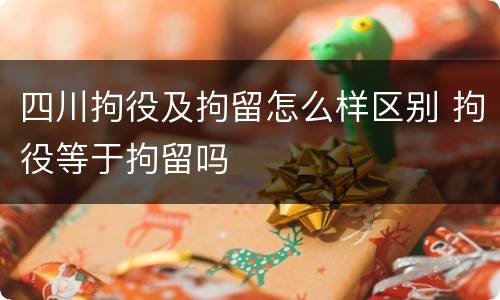 四川拘役及拘留怎么样区别 拘役等于拘留吗