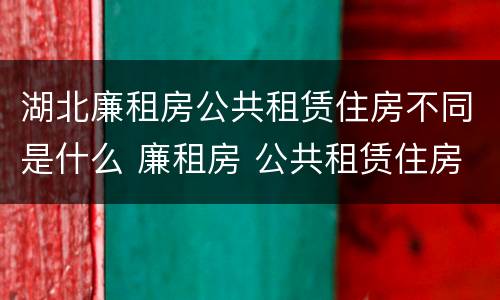 湖北廉租房公共租赁住房不同是什么 廉租房 公共租赁住房