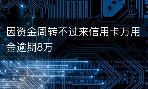 因资金周转不过来信用卡万用金逾期8万