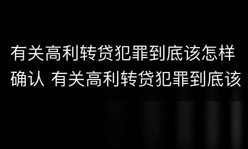 有关高利转贷犯罪到底该怎样确认 有关高利转贷犯罪到底该怎样确认利息