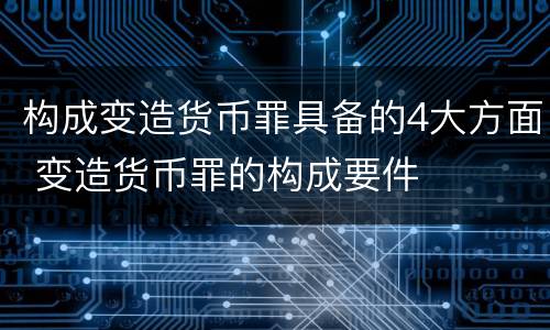 构成变造货币罪具备的4大方面 变造货币罪的构成要件