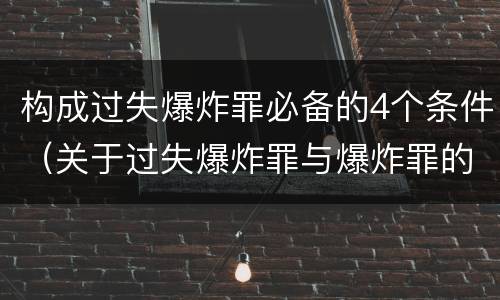 构成过失爆炸罪必备的4个条件（关于过失爆炸罪与爆炸罪的说法错误的是）