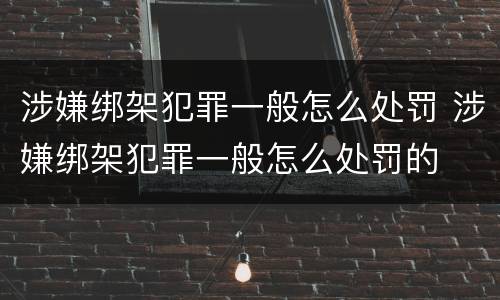 涉嫌绑架犯罪一般怎么处罚 涉嫌绑架犯罪一般怎么处罚的