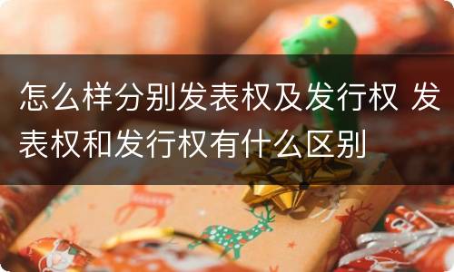 怎么样分别发表权及发行权 发表权和发行权有什么区别