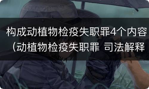 构成动植物检疫失职罪4个内容（动植物检疫失职罪 司法解释）