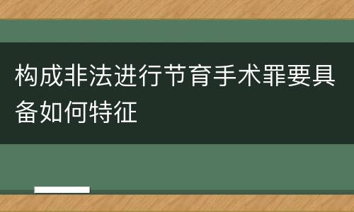 构成非法进行节育手术罪要具备如何特征