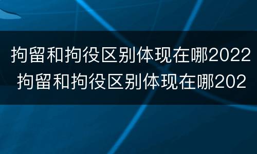 拘留和拘役区别体现在哪2022 拘留和拘役区别体现在哪2022年