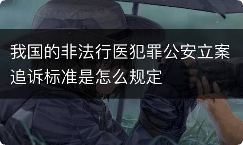 我国的非法行医犯罪公安立案追诉标准是怎么规定