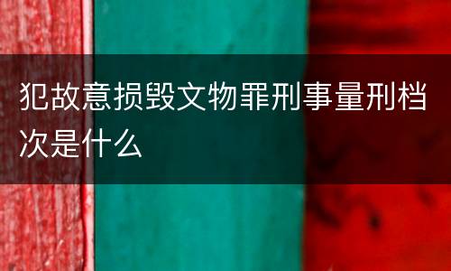 犯故意损毁文物罪刑事量刑档次是什么
