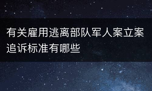 有关雇用逃离部队军人案立案追诉标准有哪些