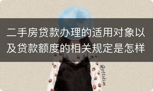 二手房贷款办理的适用对象以及贷款额度的相关规定是怎样的
