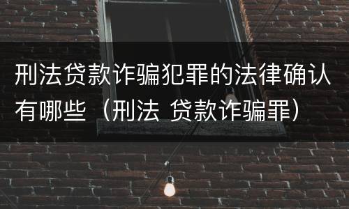 刑法贷款诈骗犯罪的法律确认有哪些（刑法 贷款诈骗罪）
