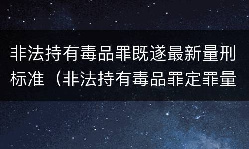 非法持有毒品罪既遂最新量刑标准（非法持有毒品罪定罪量刑）