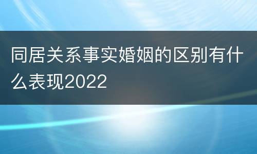同居关系事实婚姻的区别有什么表现2022