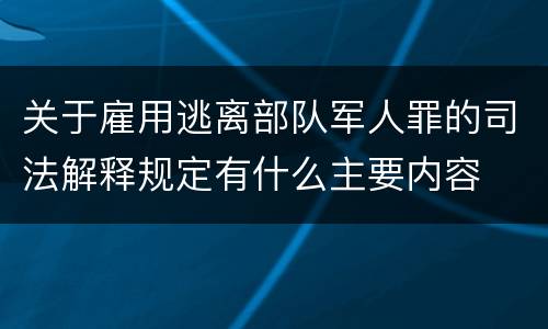 关于雇用逃离部队军人罪的司法解释规定有什么主要内容