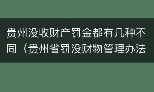 贵州没收财产罚金都有几种不同（贵州省罚没财物管理办法）