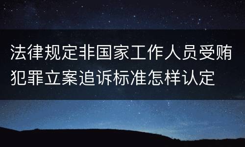 法律规定非国家工作人员受贿犯罪立案追诉标准怎样认定