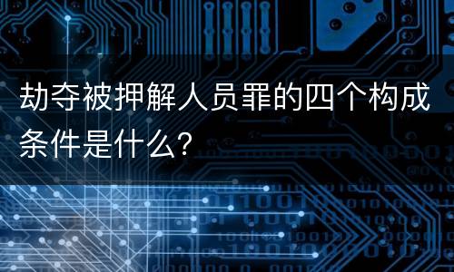 劫夺被押解人员罪的四个构成条件是什么？