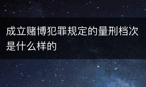 成立赌博犯罪规定的量刑档次是什么样的
