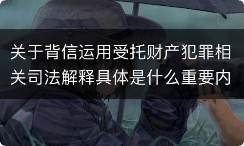 关于背信运用受托财产犯罪相关司法解释具体是什么重要内容