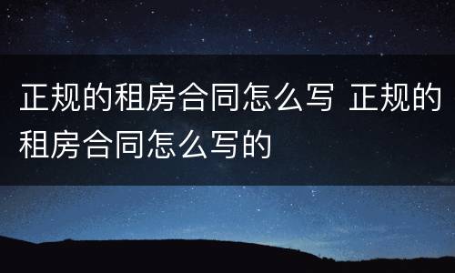 正规的租房合同怎么写 正规的租房合同怎么写的