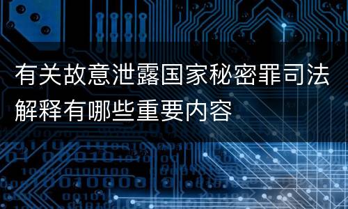 有关故意泄露国家秘密罪司法解释有哪些重要内容