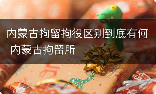 内蒙古拘留拘役区别到底有何 内蒙古拘留所