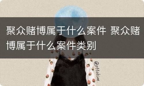 聚众赌博属于什么案件 聚众赌博属于什么案件类别