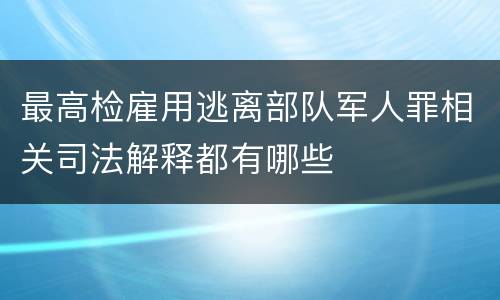 最高检雇用逃离部队军人罪相关司法解释都有哪些