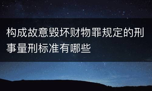 构成故意毁坏财物罪规定的刑事量刑标准有哪些
