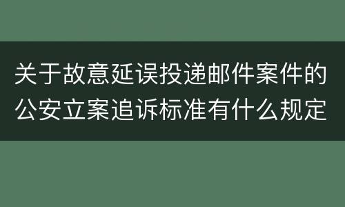 关于故意延误投递邮件案件的公安立案追诉标准有什么规定