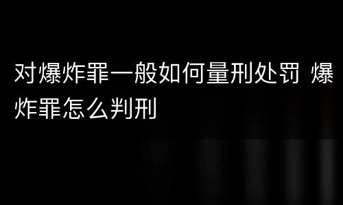 对爆炸罪一般如何量刑处罚 爆炸罪怎么判刑