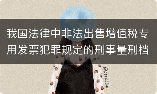 我国法律中非法出售增值税专用发票犯罪规定的刑事量刑档次是多少