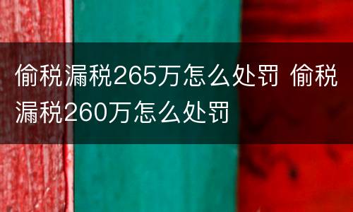 偷税漏税265万怎么处罚 偷税漏税260万怎么处罚