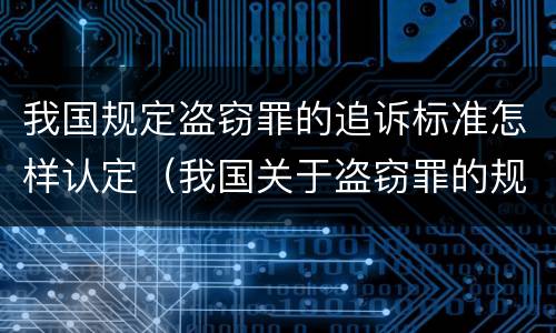 我国规定盗窃罪的追诉标准怎样认定（我国关于盗窃罪的规定）