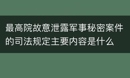 最高院故意泄露军事秘密案件的司法规定主要内容是什么