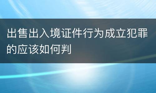出售出入境证件行为成立犯罪的应该如何判