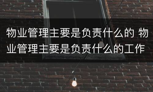 物业管理主要是负责什么的 物业管理主要是负责什么的工作