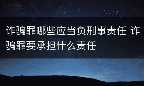 诈骗罪哪些应当负刑事责任 诈骗罪要承担什么责任