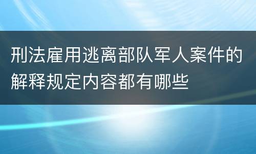 刑法雇用逃离部队军人案件的解释规定内容都有哪些