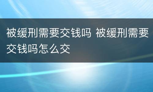 被缓刑需要交钱吗 被缓刑需要交钱吗怎么交