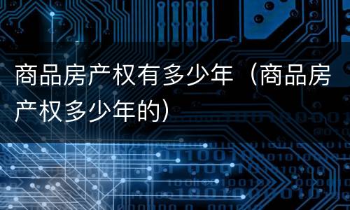 商品房产权有多少年（商品房产权多少年的）