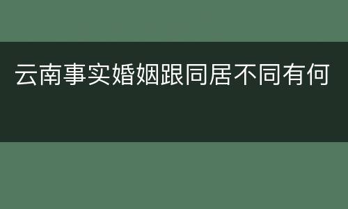 云南事实婚姻跟同居不同有何