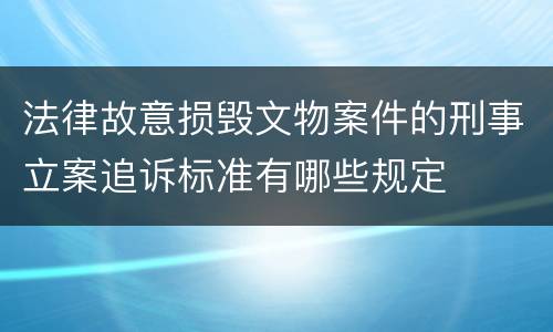 法律故意损毁文物案件的刑事立案追诉标准有哪些规定