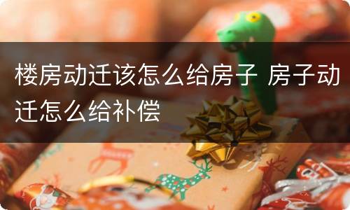 楼房动迁该怎么给房子 房子动迁怎么给补偿
