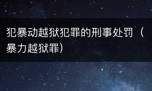 犯暴动越狱犯罪的刑事处罚（暴力越狱罪）
