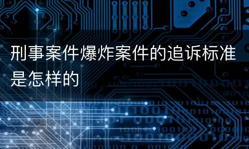 刑事案件爆炸案件的追诉标准是怎样的