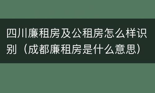 四川廉租房及公租房怎么样识别（成都廉租房是什么意思）