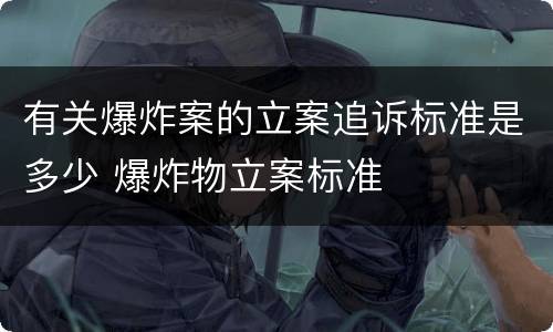 有关爆炸案的立案追诉标准是多少 爆炸物立案标准