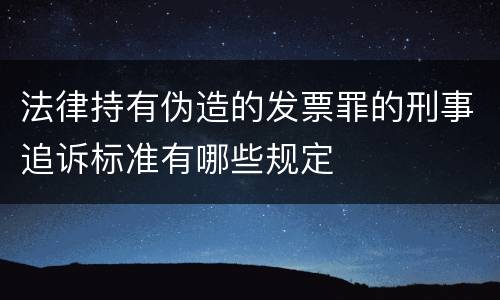 法律持有伪造的发票罪的刑事追诉标准有哪些规定